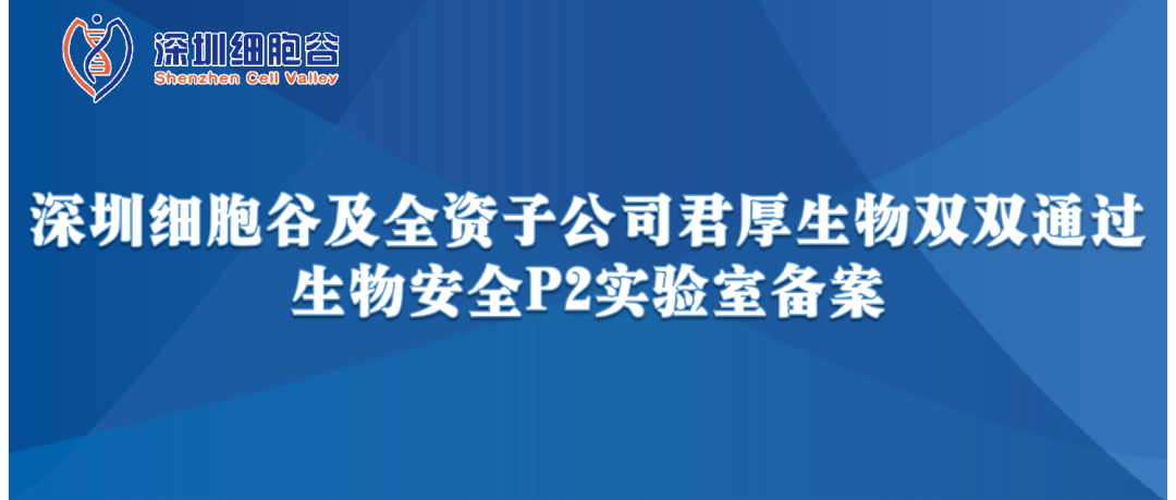 提升服務(wù)保障，助力產(chǎn)品升級(jí)—深圳細(xì)胞谷及全資子公司君厚生物雙雙通過生物安全P2實(shí)驗(yàn)室備案